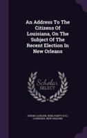 An Address To The Citizens Of Louisiana, On The Subject Of The Recent Election In New Orleans