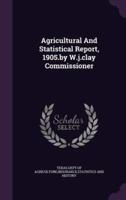 Agricultural And Statistical Report, 1905.By W.j.clay Commissioner