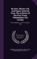 By-Laws, Muster-Roll, And Papers Selected From The Archives Of The First Troop, Philadelphia City Cavalry