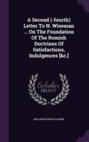 A Second (-Fourth) Letter To N. Wiseman ... On The Foundation Of The Romish Doctrines Of Satisfactions, Indulgences [&C.]