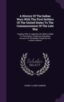A History Of The Indian Wars With The First Settlers Of The United States To The Commencement Of The Late War
