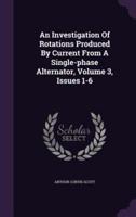 An Investigation Of Rotations Produced By Current From A Single-Phase Alternator, Volume 3, Issues 1-6