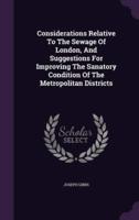 Considerations Relative To The Sewage Of London, And Suggestions For Improving The Sanatory Condition Of The Metropolitan Districts