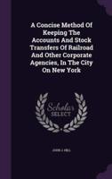 A Concise Method Of Keeping The Accounts And Stock Transfers Of Railroad And Other Corporate Agencies, In The City On New York