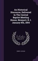 An Historical Discourse, Delivered In The Central Baptist Meeting House, Newport, R. I. January 8Th, 1854