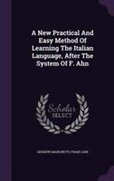 A New Practical And Easy Method Of Learning The Italian Language, After The System Of F. Ahn