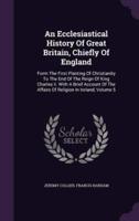 An Ecclesiastical History Of Great Britain, Chiefly Of England