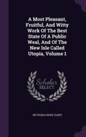 A Most Pleasant, Fruitful, And Witty Work Of The Best State Of A Public Weal, And Of The New Isle Called Utopia, Volume 1