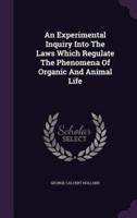 An Experimental Inquiry Into The Laws Which Regulate The Phenomena Of Organic And Animal Life