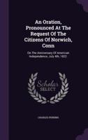 An Oration, Pronounced At The Request Of The Citizens Of Norwich, Conn