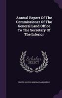 Annual Report Of The Commissioner Of The General Land Office To The Secretary Of The Interior