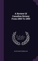 A Review Of Canadian Botany From 1800 To 1895