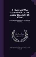 A History Of The Architecture Of The Abbey Church Of St. Alban