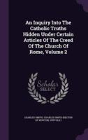 An Inquiry Into The Catholic Truths Hidden Under Certain Articles Of The Creed Of The Church Of Rome, Volume 2
