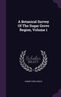 A Botanical Survey Of The Sugar Grove Region, Volume 1