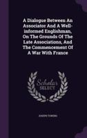 A Dialogue Between An Associator And A Well-Informed Englishman, On The Grounds Of The Late Associations, And The Commencement Of A War With France