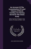 An Account Of The Assassination Of Loyal Citizens Of North Carolina, For Having Served In The Union Army