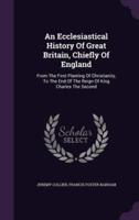 An Ecclesiastical History Of Great Britain, Chiefly Of England