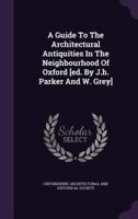 A Guide To The Architectural Antiquities In The Neighbourhood Of Oxford [Ed. By J.h. Parker And W. Grey]