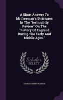 A Short Answer To Mr.freeman's Strictures In The "Fortnightly Review" On The "History Of England During The Early And Middle Ages."