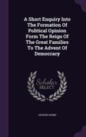 A Short Enquiry Into The Formation Of Political Opinion Form The Reign Of The Great Families To The Advent Of Democracy