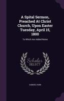 A Spital Sermon, Preached At Christ Church, Upon Easter Tuesday, April 15, 1800