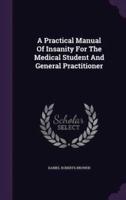 A Practical Manual Of Insanity For The Medical Student And General Practitioner