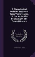 A Chronological Series Of Engravers From The Invention Of The Art To The Beginning Of The Present Century