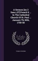 A Sermon [On 2 Sam.i.27] Preach'd ... In The Cathedral Church Of St. Paul ... January Th 30Th, 1749-50