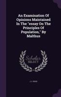 An Examination Of Opinions Maintained In The "Essay On The Principles Of Population," By Malthus