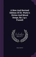 A New And Revised Edition Of Dr. Watts's Divine And Moral Songs, By J.g.c. Fussell