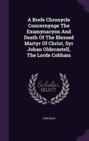 A Brefe Chronycle Concernynge The Examynacyon And Death Of The Blessed Martyr Of Christ, Syr Johan Oldecastell, The Lorde Cobham