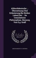 Althochdeutsche ... Übersetzung Und Erläuterung [By Notker Labeo] Der ... De Consolatione Philosophiae, Herausg. Von E.g. Graff