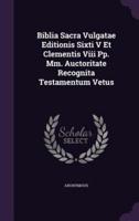 Biblia Sacra Vulgatae Editionis Sixti V Et Clementis Viii Pp. Mm. Auctoritate Recognita Testamentum Vetus