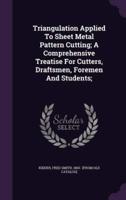 Triangulation Applied To Sheet Metal Pattern Cutting; A Comprehensive Treatise For Cutters, Draftsmen, Foremen And Students;