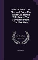 Puss In Boots. The Charmed Fawn. The White Cat. Eleven Wild Swans. The Ugly Little Ducks. The Blue Birds