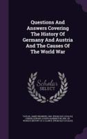 Questions And Answers Covering The History Of Germany And Austria And The Causes Of The World War
