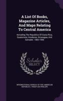 A List Of Books, Magazine Articles, And Maps Relating To Central America