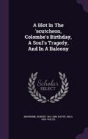 A Blot In The 'Scutcheon, Colombe's Birthday, A Soul's Tragedy, And In A Balcony