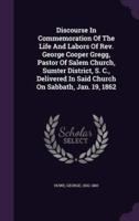 Discourse In Commemoration Of The Life And Labors Of Rev. George Cooper Gregg, Pastor Of Salem Church, Sumter District, S. C., Delivered In Said Church On Sabbath, Jan. 19, 1862