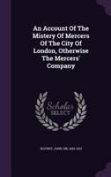 An Account Of The Mistery Of Mercers Of The City Of London, Otherwise The Mercers' Company
