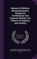 Manual Of Military Reconnaissances, Temporary Fortification And Partisan Warfare, For Officers Of Infantry And Cavalry