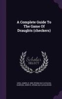 A Complete Guide To The Game Of Draughts (Checkers)