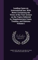 Leading Cases on International Law, With Notes Containing the Views of the Text-Writers on the Topics Referred to, Supplementary Cases, Treaties, and Statutes Volume 1