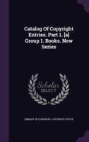 Catalog Of Copyright Entries. Part 1. [A] Group 1. Books. New Series