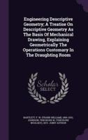 Engineering Descriptive Geometry; A Treatise On Descriptive Geometry As The Basis Of Mechanical Drawing, Explaining Geometrically The Operations Customary In The Draughting Room