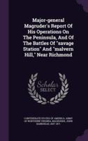 Major-General Magruder's Report Of His Operations On The Peninsula, And Of The Battles Of Savage Station And Malvern Hill, Near Richmond