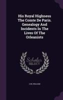 His Royal Highness The Comte De Paris. Genealogy And Incidents In The Lives Of The Orleanists