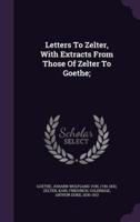 Letters To Zelter, With Extracts From Those Of Zelter To Goethe;