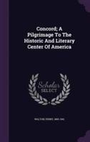 Concord; A Pilgrimage To The Historic And Literary Center Of America